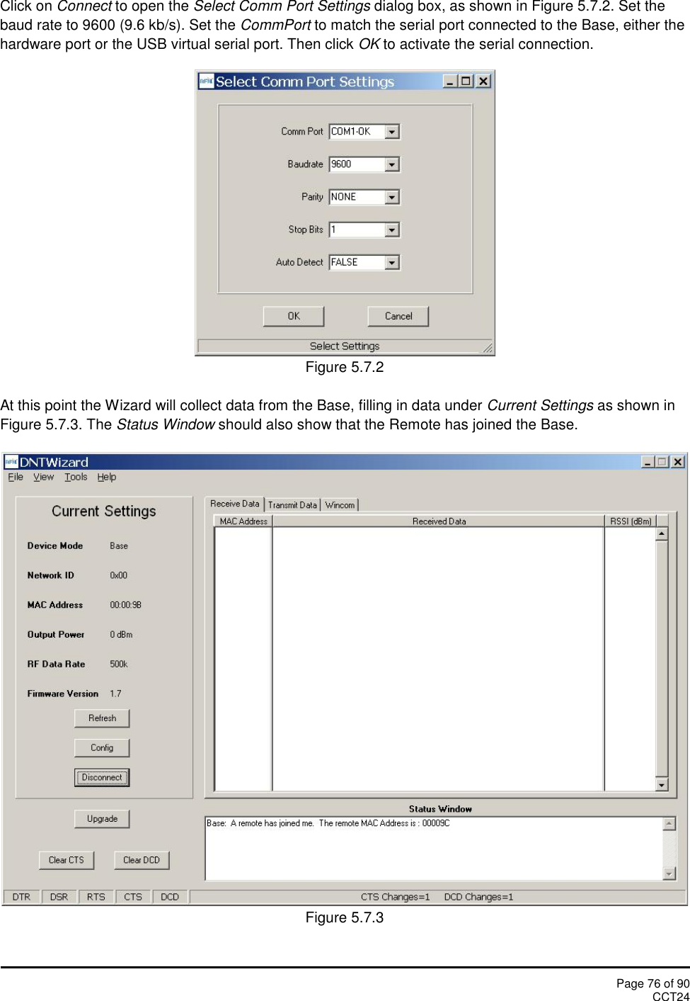 Page 76 of 90CCT24Click on Connect to open the Select Comm Port Settings dialog box, as shown in Figure 5.7.2. Set thebaud rate to 9600 (9.6 kb/s). Set the CommPort to match the serial port connected to the Base, either thehardware port or the USB virtual serial port. Then click OK to activate the serial connection.Figure 5.7.2At this point the Wizard will collect data from the Base, filling in data under Current Settings as shown inFigure 5.7.3. The Status Window should also show that the Remote has joined the Base.Figure 5.7.3