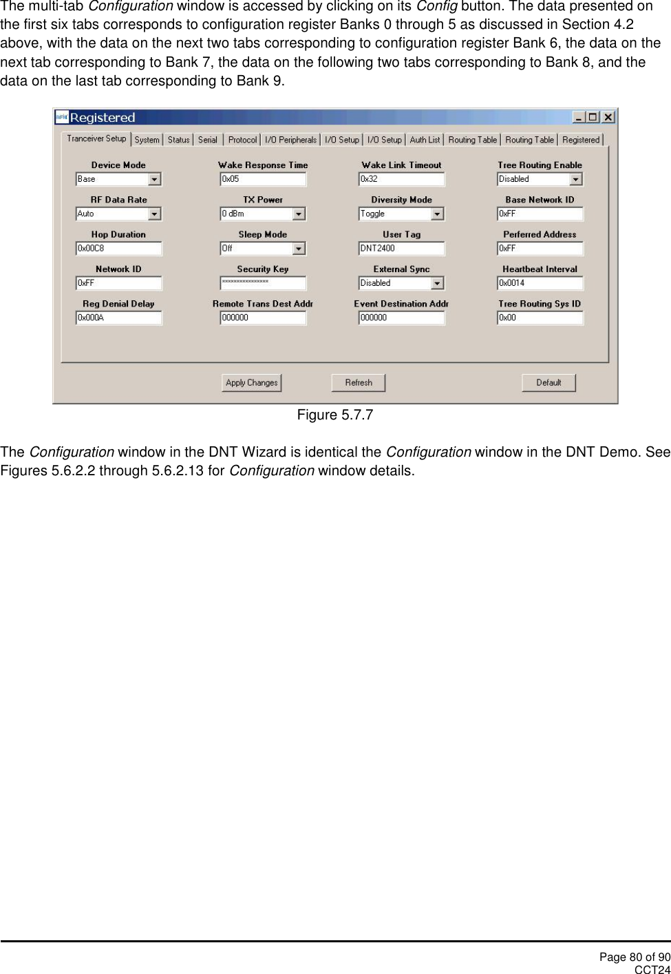 Page 80 of 90CCT24The multi-tab Configuration window is accessed by clicking on its Config button. The data presented onthe first six tabs corresponds to configuration register Banks 0 through 5 as discussed in Section 4.2above, with the data on the next two tabs corresponding to configuration register Bank 6, the data on thenext tab corresponding to Bank 7, the data on the following two tabs corresponding to Bank 8, and thedata on the last tab corresponding to Bank 9.Figure 5.7.7The Configuration window in the DNT Wizard is identical the Configuration window in the DNT Demo. SeeFigures 5.6.2.2 through 5.6.2.13 for Configuration window details.