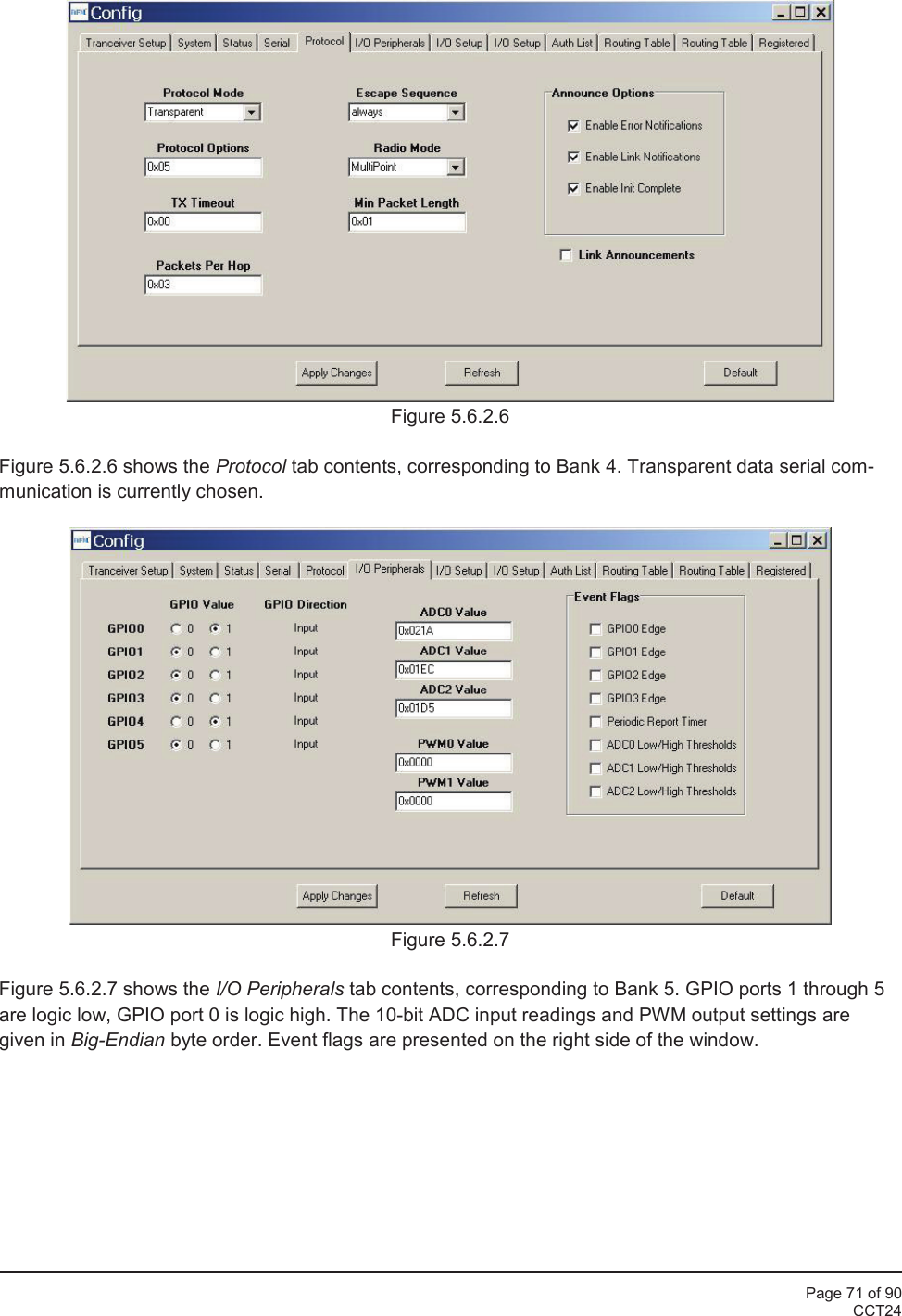 Page 71 of 90CCT24Figure 5.6.2.6Figure 5.6.2.6 shows the Protocol tab contents, corresponding to Bank 4. Transparent data serial com-munication is currently chosen.Figure 5.6.2.7Figure 5.6.2.7 shows the I/O Peripherals tab contents, corresponding to Bank 5. GPIO ports 1 through 5are logic low, GPIO port 0 is logic high. The 10-bit ADC input readings and PWM output settings aregiven in Big-Endian byte order. Event flags are presented on the right side of the window.