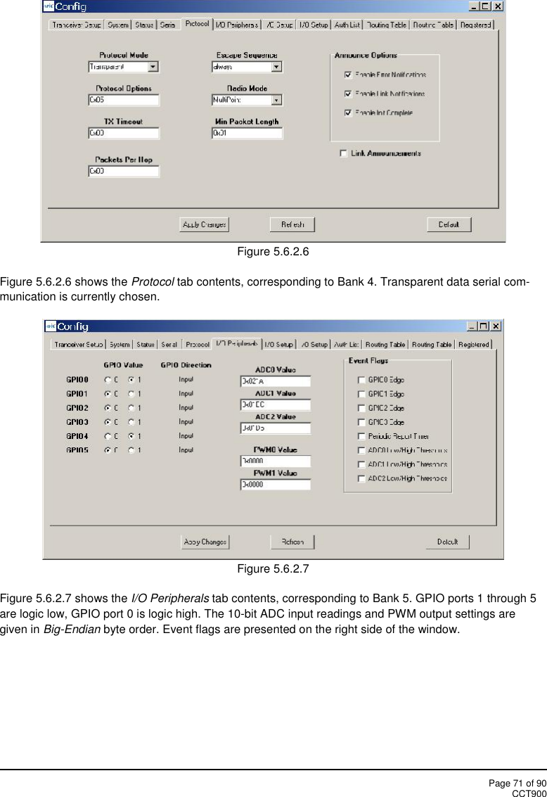 Page 71 of 90CCT900Figure 5.6.2.6Figure 5.6.2.6 shows the Protocol tab contents, corresponding to Bank 4. Transparent data serial com-munication is currently chosen.Figure 5.6.2.7Figure 5.6.2.7 shows the I/O Peripherals tab contents, corresponding to Bank 5. GPIO ports 1 through 5are logic low, GPIO port 0 is logic high. The 10-bit ADC input readings and PWM output settings aregiven in Big-Endian byte order. Event flags are presented on the right side of the window.