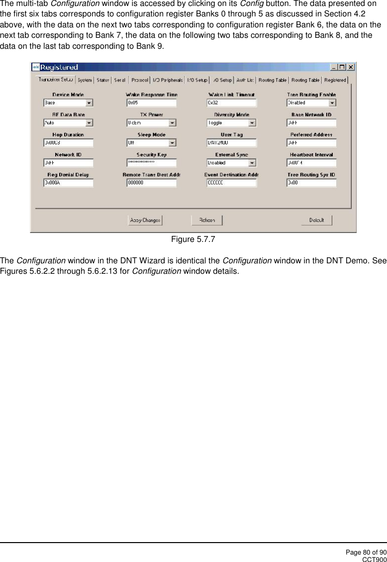 Page 80 of 90CCT900The multi-tab Configuration window is accessed by clicking on its Config button. The data presented onthe first six tabs corresponds to configuration register Banks 0 through 5 as discussed in Section 4.2above, with the data on the next two tabs corresponding to configuration register Bank 6, the data on thenext tab corresponding to Bank 7, the data on the following two tabs corresponding to Bank 8, and thedata on the last tab corresponding to Bank 9.Figure 5.7.7The Configuration window in the DNT Wizard is identical the Configuration window in the DNT Demo. SeeFigures 5.6.2.2 through 5.6.2.13 for Configuration window details.
