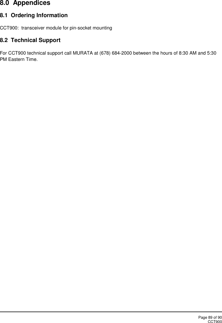 Page 89 of 90CCT9008.0  Appendices8.1 Ordering InformationCCT900: transceiver module for pin-socket mounting8.2 Technical SupportFor CCT900 technical support call MURATA at (678) 684-2000 between the hours of 8:30 AM and 5:30PM Eastern Time.