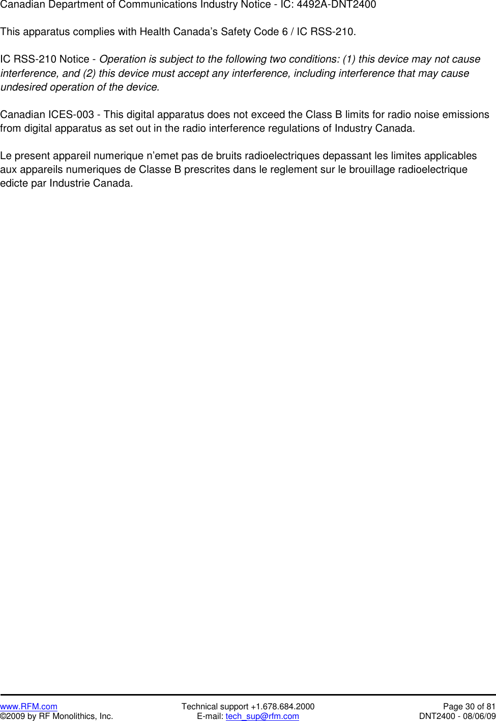   www.RFM.com  Technical support +1.678.684.2000  Page 30 of 81 ©2009 by RF Monolithics, Inc.  E-mail: tech_sup@rfm.com  DNT2400 - 08/06/09 Canadian Department of Communications Industry Notice - IC: 4492A-DNT2400  This apparatus complies with Health Canada’s Safety Code 6 / IC RSS-210.  IC RSS-210 Notice - Operation is subject to the following two conditions: (1) this device may not cause interference, and (2) this device must accept any interference, including interference that may cause undesired operation of the device.  Canadian ICES-003 - This digital apparatus does not exceed the Class B limits for radio noise emissions from digital apparatus as set out in the radio interference regulations of Industry Canada.  Le present appareil numerique n’emet pas de bruits radioelectriques depassant les limites applicables aux appareils numeriques de Classe B prescrites dans le reglement sur le brouillage radioelectrique edicte par Industrie Canada. 