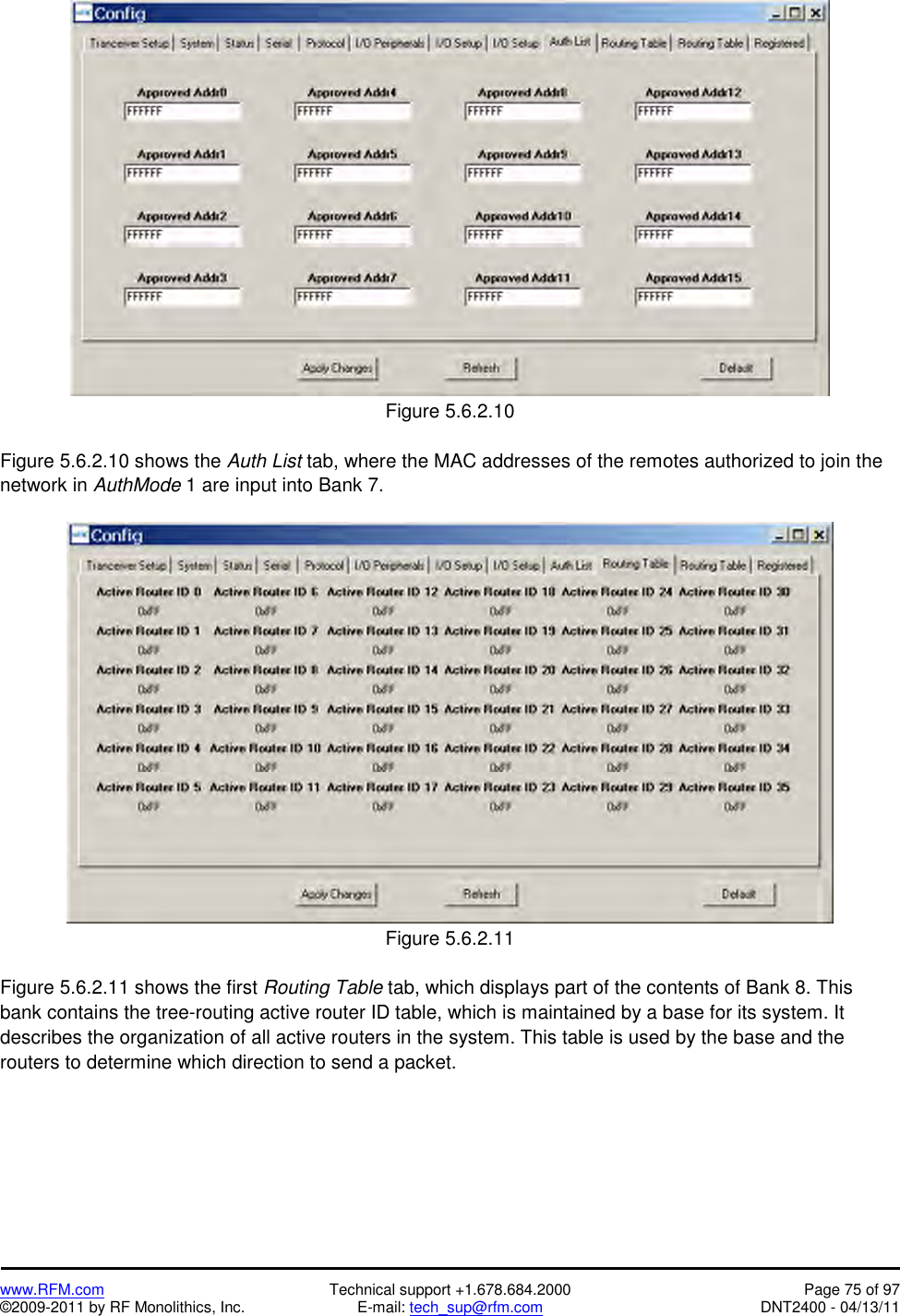   www.RFM.com  Technical support +1.678.684.2000  Page 75 of 97 ©2009-2011 by RF Monolithics, Inc.  E-mail: tech_sup@rfm.com  DNT2400 - 04/13/11  Figure 5.6.2.10  Figure 5.6.2.10 shows the Auth List tab, where the MAC addresses of the remotes authorized to join the network in AuthMode 1 are input into Bank 7.   Figure 5.6.2.11  Figure 5.6.2.11 shows the first Routing Table tab, which displays part of the contents of Bank 8. This bank contains the tree-routing active router ID table, which is maintained by a base for its system. It describes the organization of all active routers in the system. This table is used by the base and the routers to determine which direction to send a packet. 