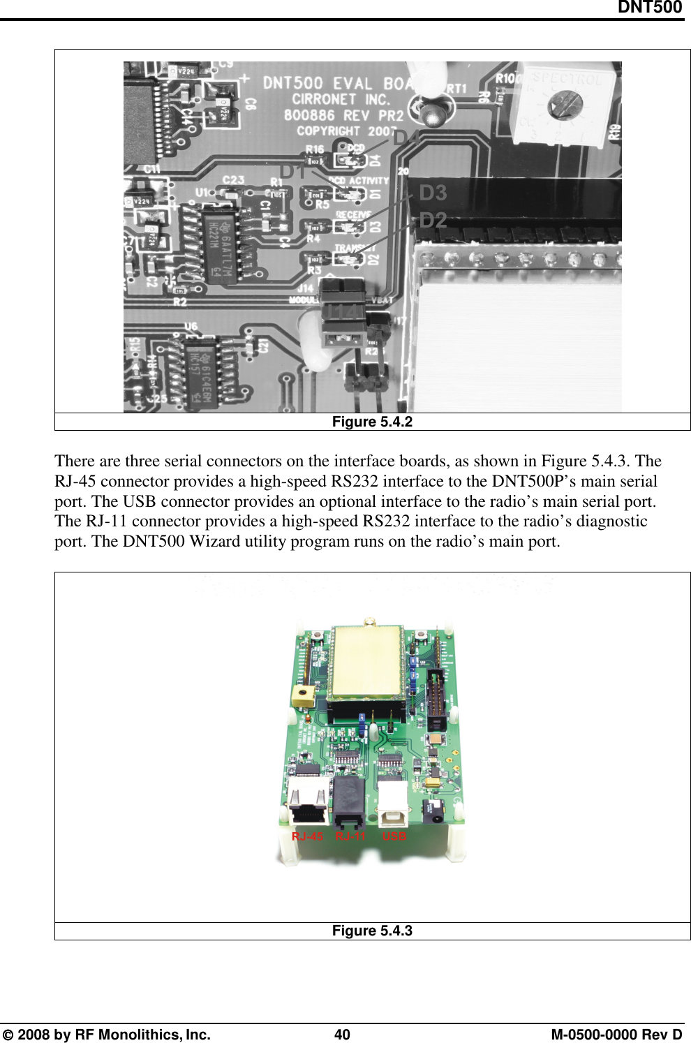 DNT500  2008 by RF Monolithics, Inc.  40  M-0500-0000 Rev D  Figure 5.4.2  There are three serial connectors on the interface boards, as shown in Figure 5.4.3. The RJ-45 connector provides a high-speed RS232 interface to the DNT500P’s main serial port. The USB connector provides an optional interface to the radio’s main serial port. The RJ-11 connector provides a high-speed RS232 interface to the radio’s diagnostic port. The DNT500 Wizard utility program runs on the radio’s main port.   Figure 5.4.3  