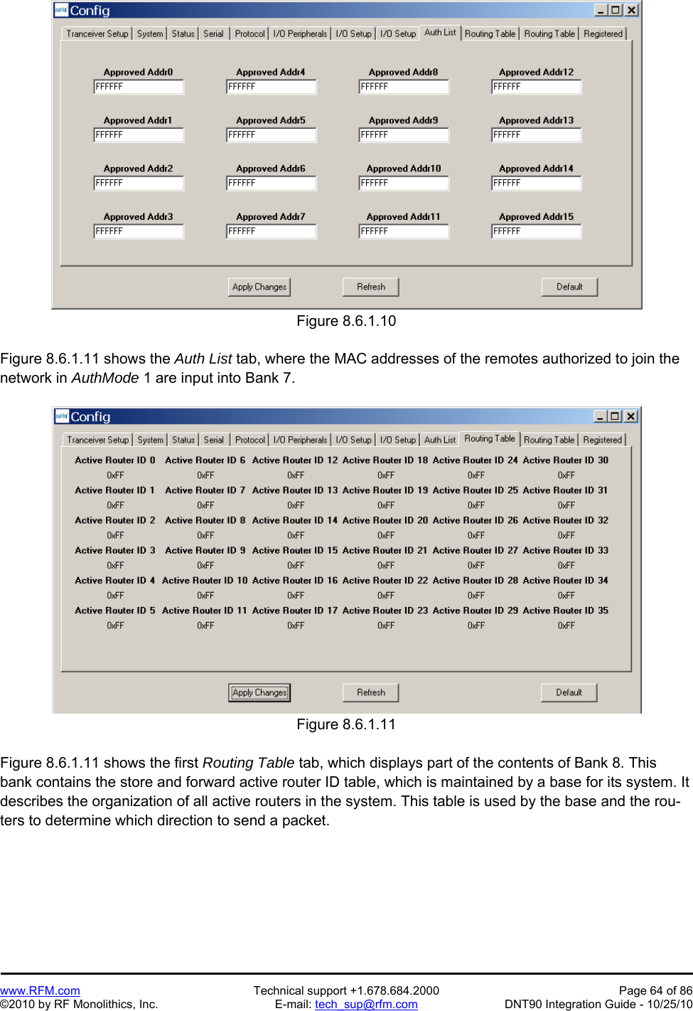   www.RFM.com  Technical support +1.678.684.2000  Page 64 of 86 ©2010 by RF Monolithics, Inc.  E-mail: tech_sup@rfm.com  DNT90 Integration Guide - 10/25/10  Figure 8.6.1.10  Figure 8.6.1.11 shows the Auth List tab, where the MAC addresses of the remotes authorized to join the network in AuthMode 1 are input into Bank 7.  Figure 8.6.1.11  Figure 8.6.1.11 shows the first Routing Table tab, which displays part of the contents of Bank 8. This bank contains the store and forward active router ID table, which is maintained by a base for its system. It describes the organization of all active routers in the system. This table is used by the base and the rou-ters to determine which direction to send a packet. 