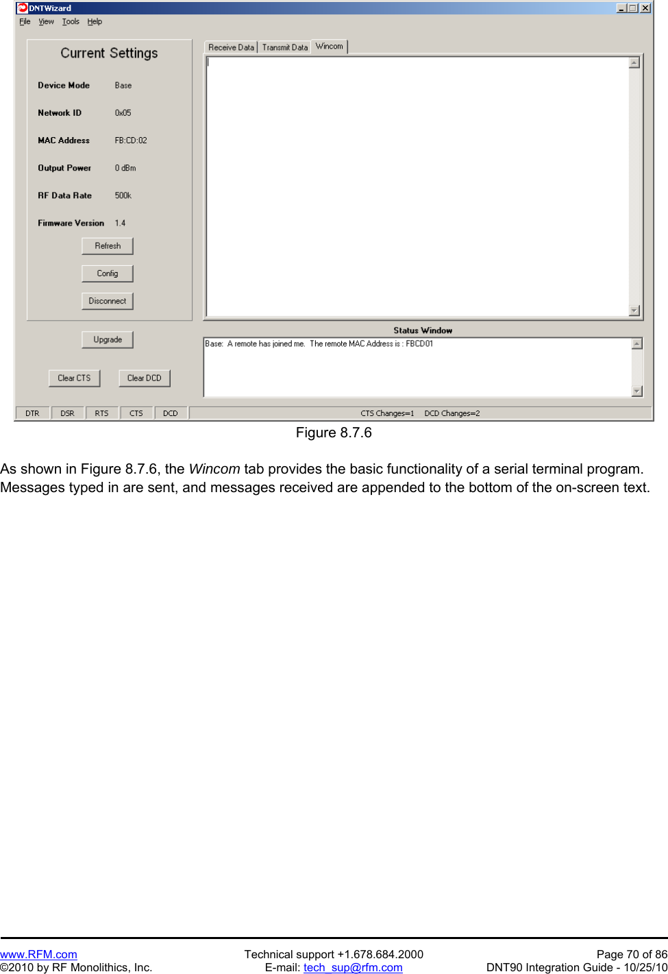   www.RFM.com  Technical support +1.678.684.2000  Page 70 of 86 ©2010 by RF Monolithics, Inc.  E-mail: tech_sup@rfm.com  DNT90 Integration Guide - 10/25/10  Figure 8.7.6  As shown in Figure 8.7.6, the Wincom tab provides the basic functionality of a serial terminal program. Messages typed in are sent, and messages received are appended to the bottom of the on-screen text. 