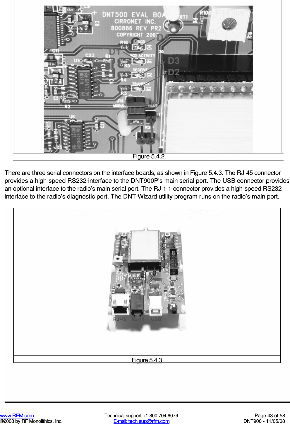  www.RFM.com  Technical support +1.800.704.6079  Page 43 of 58 ©2008 by RF Monolithics, Inc.  E-mail: tech sup@rfm.com  DNT900 - 11/05/08   Figure 5.4.2 There are three serial connectors on the interface boards, as shown in Figure 5.4.3. The RJ-45 connector provides a high-speed RS232 interface to the DNT900P’s main serial port. The USB connector provides an optional interface to the radio’s main serial port. The RJ-1 1 connector provides a high-speed RS232 interface to the radio’s diagnostic port. The DNT Wizard utility program runs on the radio’s main port.  Figure 5.4.3 