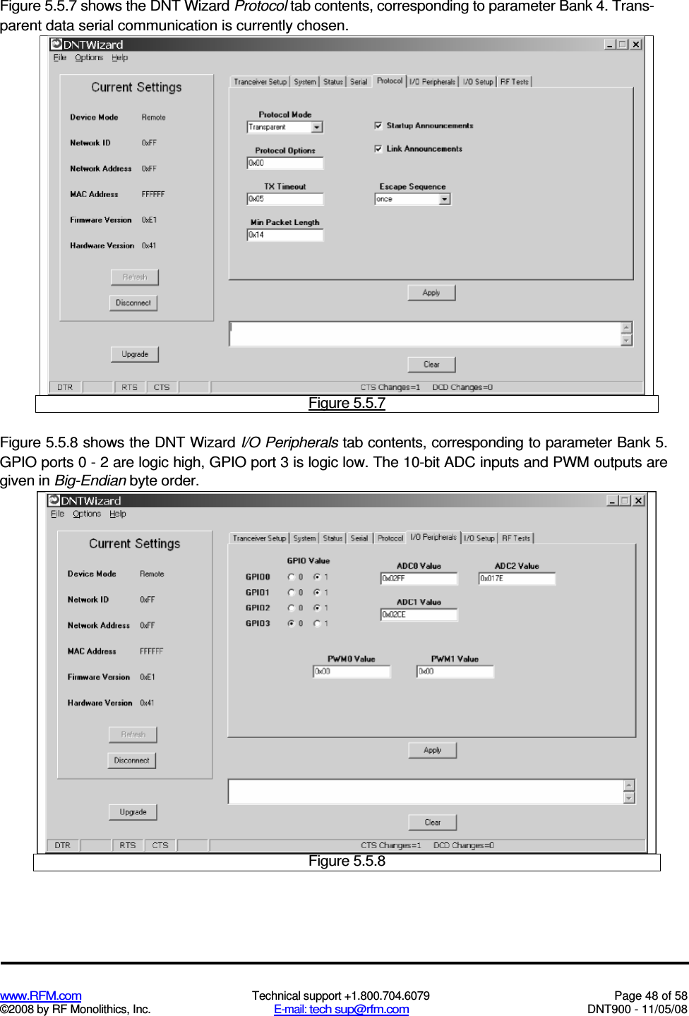  www.RFM.com  Technical support +1.800.704.6079  Page 48 of 58 ©2008 by RF Monolithics, Inc.  E-mail: tech sup@rfm.com  DNT900 - 11/05/08 Figure 5.5.7 shows the DNT Wizard Protocol tab contents, corresponding to parameter Bank 4. Trans-parent data serial communication is currently chosen.  Figure 5.5.7 Figure 5.5.8 shows the DNT Wizard I/O Peripherals tab contents, corresponding to parameter Bank 5. GPIO ports 0 - 2 are logic high, GPIO port 3 is logic low. The 10-bit ADC inputs and PWM outputs are given in Big-Endian byte order.  Figure 5.5.8 