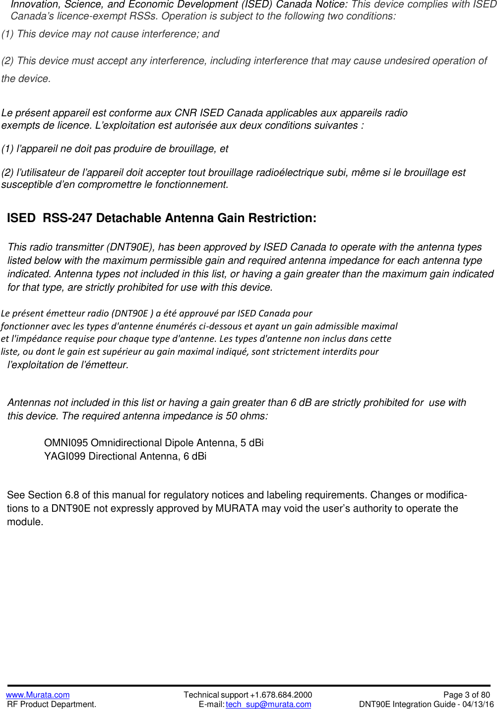 www.Murata.comRF Product Department.Technical support +1.678.684.2000E-mail: tech_sup@murata.comPage 3 of 80DNT90E Integration Guide - 04/13/16Innovation, Science, and Economic Development (ISED) Canada Notice: This device complies with ISEDCanada’s licence-exempt RSSs. Operation is subject to the following two conditions:(1) This device may not cause interference; and(2) This device must accept any interference, including interference that may cause undesired operation ofthe device.Le présent appareil est conforme aux CNR ISED Canada applicables aux appareils radioexempts de licence. L&apos;exploitation est autorisée aux deux conditions suivantes :(1) l&apos;appareil ne doit pas produire de brouillage, et(2) l&apos;utilisateur de l&apos;appareil doit accepter tout brouillage radioélectrique subi, même si le brouillage estsusceptible d&apos;en compromettre le fonctionnement.ISED RSS-247 Detachable Antenna Gain Restriction:This radio transmitter (DNT90E), has been approved by ISED Canada to operate with the antenna typeslisted below with the maximum permissible gain and required antenna impedance for each antenna typeindicated. Antenna types not included in this list, or having a gain greater than the maximum gain indicatedfor that type, are strictly prohibited for use with this device.Le présent émetteur radio (DNT90E ) a été approuvé par ISED Canada pourfonctionner avec les types d&apos;antenne énumérés ci-dessous et ayant un gain admissible maximalet l&apos;impédance requise pour chaque type d&apos;antenne. Les types d&apos;antenne non inclus dans cetteliste, ou dont le gain est supérieur au gain maximal indiqué, sont strictement interdits pourl&apos;exploitation de l&apos;émetteur.Antennas not included in this list or having a gain greater than 6 dB are strictly prohibited for use withthis device. The required antenna impedance is 50 ohms:OMNI095 Omnidirectional Dipole Antenna, 5 dBiYAGI099 Directional Antenna, 6 dBiSee Section 6.8 of this manual for regulatory notices and labeling requirements. Changes or modifica-tions to a DNT90E not expressly approved by MURATA may void the user’s authority to operate themodule.