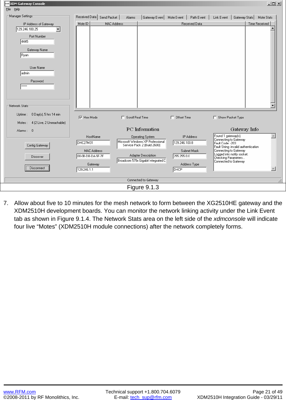    www.RFM.com  Technical support +1.800.704.6079  Page 21 of 49 ©2008-2011 by RF Monolithics, Inc.  E-mail: tech_sup@rfm.com  XDM2510H Integration Guide - 03/29/11  Figure 9.1.3  7.  Allow about five to 10 minutes for the mesh network to form between the XG2510HE gateway and the XDM2510H development boards. You can monitor the network linking activity under the Link Event tab as shown in Figure 9.1.4. The Network Stats area on the left side of the xdmconsole will indicate four live “Motes” (XDM2510H module connections) after the network completely forms. 