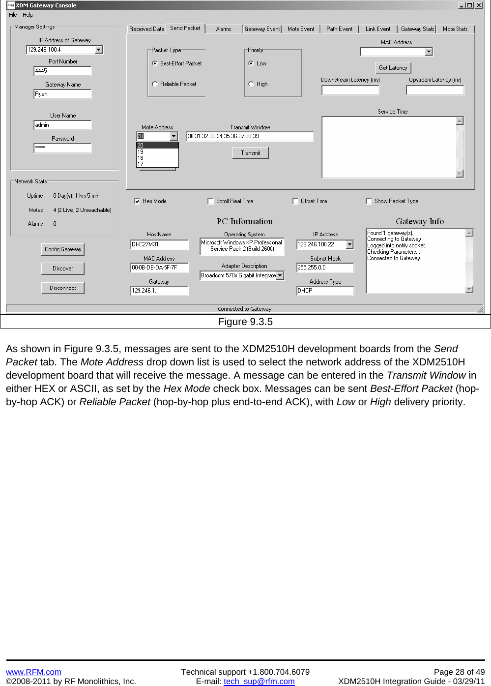    www.RFM.com  Technical support +1.800.704.6079  Page 28 of 49 ©2008-2011 by RF Monolithics, Inc.  E-mail: tech_sup@rfm.com  XDM2510H Integration Guide - 03/29/11  Figure 9.3.5  As shown in Figure 9.3.5, messages are sent to the XDM2510H development boards from the Send Packet tab. The Mote Address drop down list is used to select the network address of the XDM2510H development board that will receive the message. A message can be entered in the Transmit Window in either HEX or ASCII, as set by the Hex Mode check box. Messages can be sent Best-Effort Packet (hop-by-hop ACK) or Reliable Packet (hop-by-hop plus end-to-end ACK), with Low or High delivery priority. 