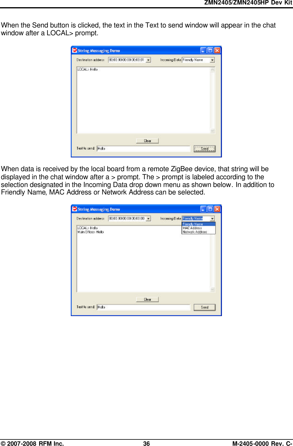 ZMN2405/ZMN2405HP Dev Kit © 2007-2008 RFM Inc. 36 M-2405-0000 Rev. C- When the Send button is clicked, the text in the Text to send window will appear in the chat window after a LOCAL&gt; prompt.     When data is received by the local board from a remote ZigBee device, that string will be displayed in the chat window after a &gt; prompt. The &gt; prompt is labeled according to the selection designated in the Incoming Data drop down menu as shown below. In addition to Friendly Name, MAC Address or Network Address can be selected.     