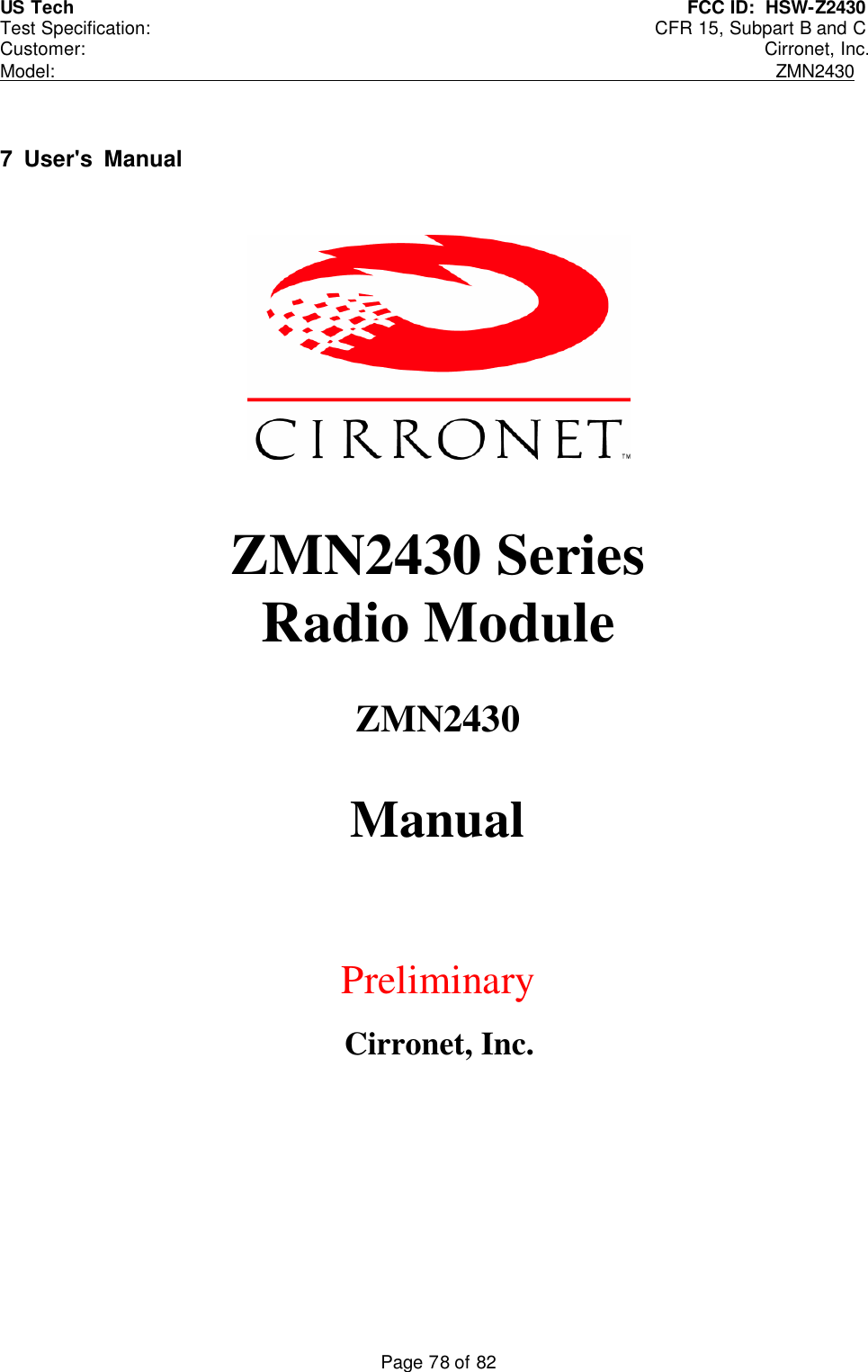 US Tech                                    FCC ID:  HSW-Z2430 Test Specification:                 CFR 15, Subpart B and C Customer:                Cirronet, Inc. Model:                                                       ZMN2430 Page 78 of 82    7  User&apos;s  Manual    ZMN2430 Series  Radio Module  ZMN2430  Manual       Preliminary   Cirronet, Inc.  