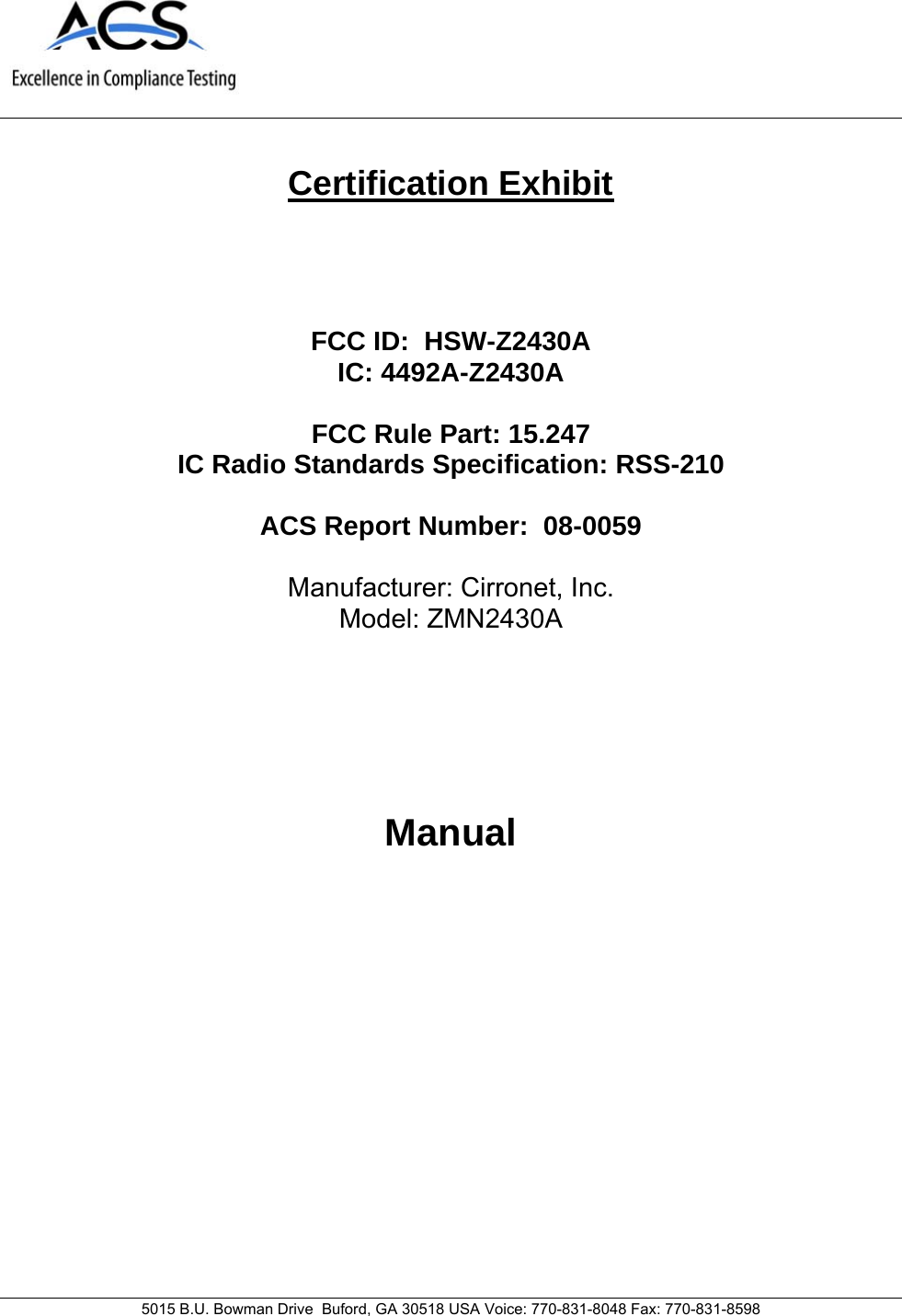     5015 B.U. Bowman Drive  Buford, GA 30518 USA Voice: 770-831-8048 Fax: 770-831-8598    Certification Exhibit     FCC ID:  HSW-Z2430A IC: 4492A-Z2430A  FCC Rule Part: 15.247 IC Radio Standards Specification: RSS-210  ACS Report Number:  08-0059   Manufacturer: Cirronet, Inc. Model: ZMN2430A     Manual       