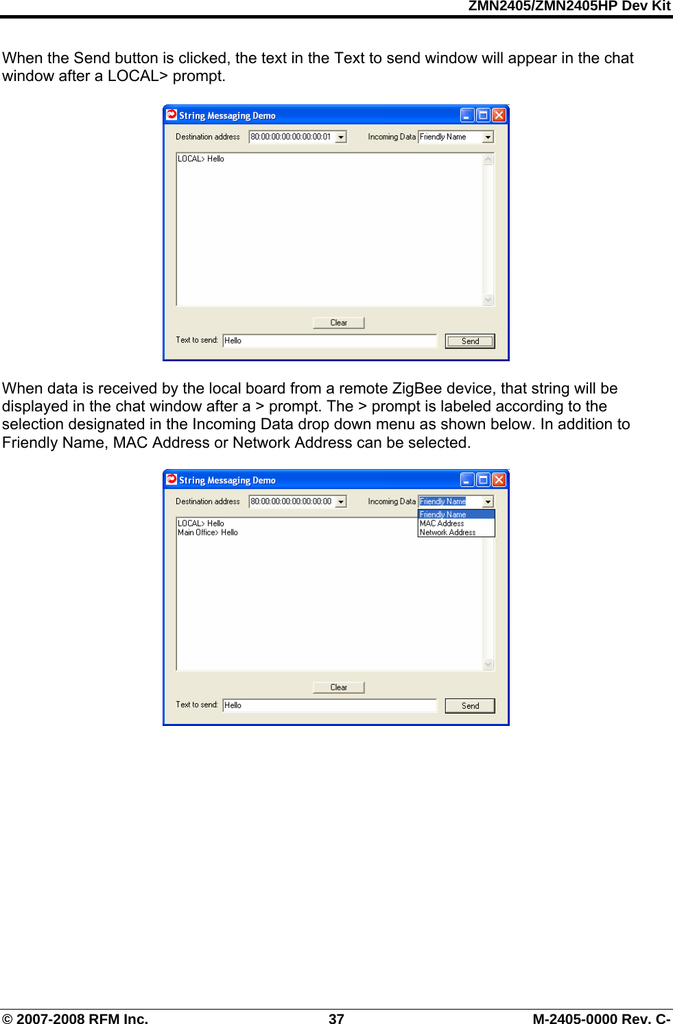 ZMN2405/ZMN2405HP Dev Kit © 2007-2008 RFM Inc.  37  M-2405-0000 Rev. C- When the Send button is clicked, the text in the Text to send window will appear in the chat window after a LOCAL&gt; prompt.     When data is received by the local board from a remote ZigBee device, that string will be displayed in the chat window after a &gt; prompt. The &gt; prompt is labeled according to the selection designated in the Incoming Data drop down menu as shown below. In addition to Friendly Name, MAC Address or Network Address can be selected.     