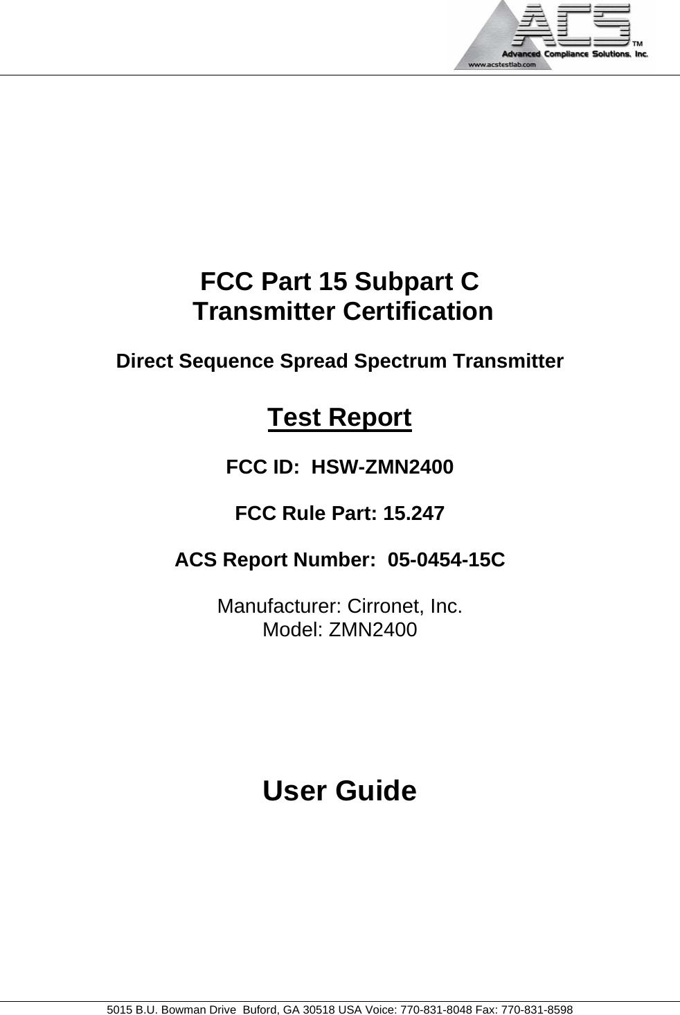                                             5015 B.U. Bowman Drive  Buford, GA 30518 USA Voice: 770-831-8048 Fax: 770-831-8598   FCC Part 15 Subpart C  Transmitter Certification  Direct Sequence Spread Spectrum Transmitter  Test Report  FCC ID:  HSW-ZMN2400  FCC Rule Part: 15.247  ACS Report Number:  05-0454-15C   Manufacturer: Cirronet, Inc. Model: ZMN2400     User Guide 