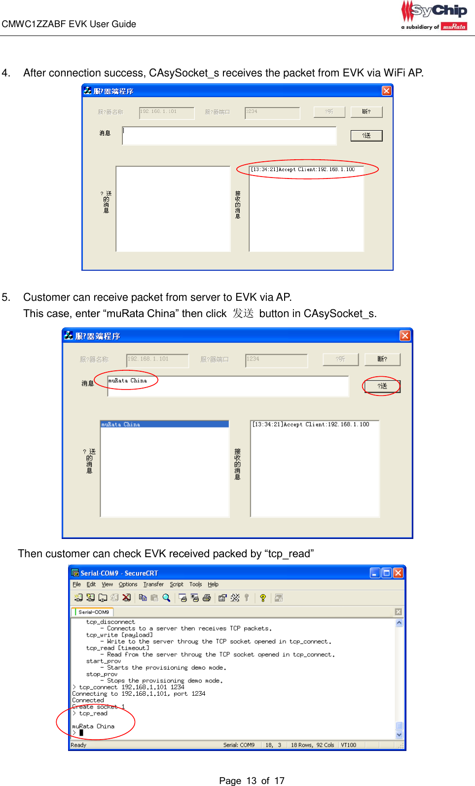 CMWC1ZZABF EVK User Guide                                                                                                                                               Page 13 of 17                                             4.  After connection success, CAsySocket_s receives the packet from EVK via WiFi AP.   5.  Customer can receive packet from server to EVK via AP.   This case, enter “muRata China” then click  发送  button in CAsySocket_s.    Then customer can check EVK received packed by “tcp_read”  