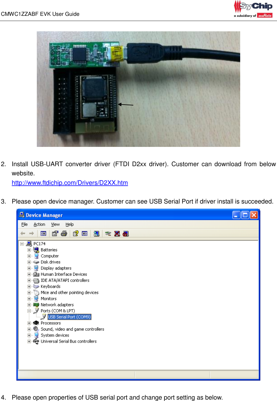 CMWC1ZZABF EVK User Guide                                                                                                                         2.  Install USB-UART converter driver  (FTDI  D2xx driver).  Customer can  download from  below website.   http://www.ftdichip.com/Drivers/D2XX.htm  3.  Please open device manager. Customer can see USB Serial Port if driver install is succeeded.     4.  Please open properties of USB serial port and change port setting as below. 