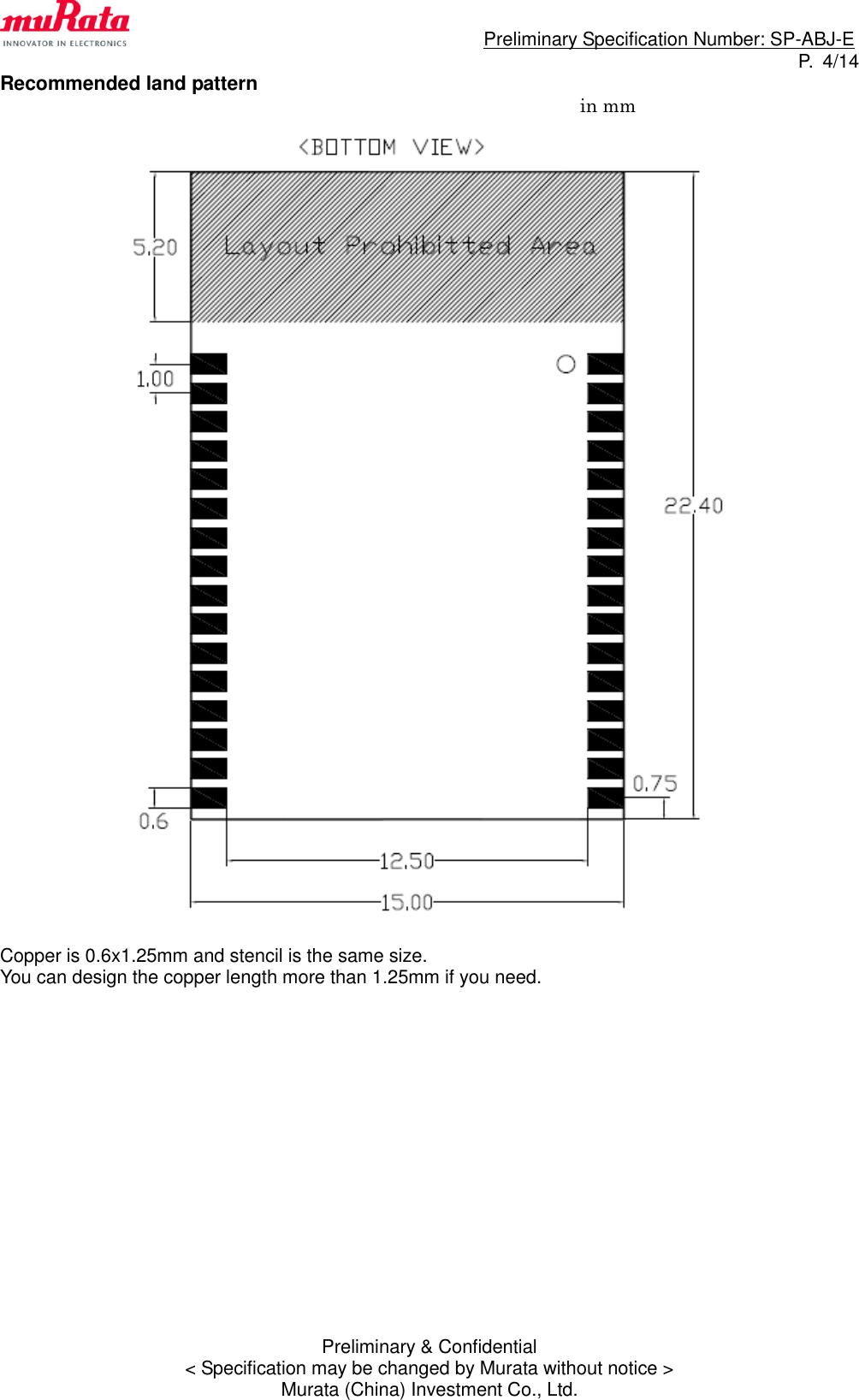                                                                             Preliminary Specification Number: SP-ABJ-E P.  4/14 Preliminary &amp; Confidential &lt; Specification may be changed by Murata without notice &gt; Murata (China) Investment Co., Ltd. Recommended land pattern                                                               in mm    Copper is 0.6x1.25mm and stencil is the same size. You can design the copper length more than 1.25mm if you need.                