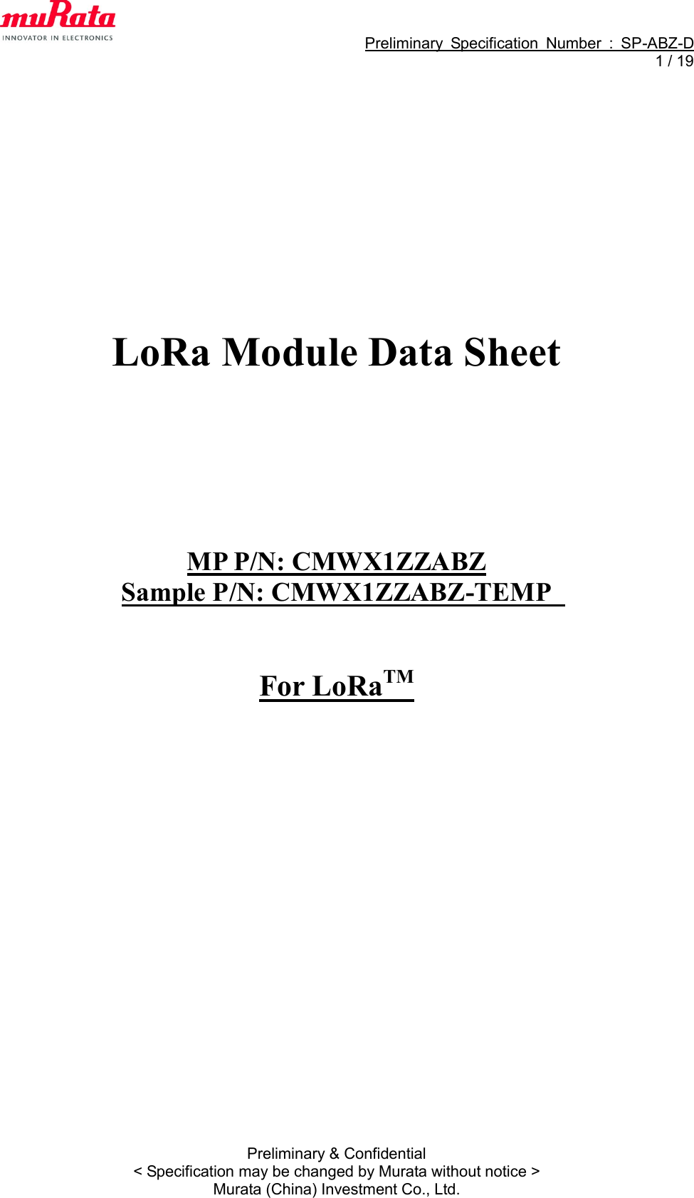                                                             Preliminary  Specification  Number  :  SP-ABZ-D   1 / 19  Preliminary &amp; Confidential &lt; Specification may be changed by Murata without notice &gt; Murata (China) Investment Co., Ltd.        LoRa Module Data Sheet      MP P/N: CMWX1ZZABZ Sample P/N: CMWX1ZZABZ-TEMP     For LoRaTM  