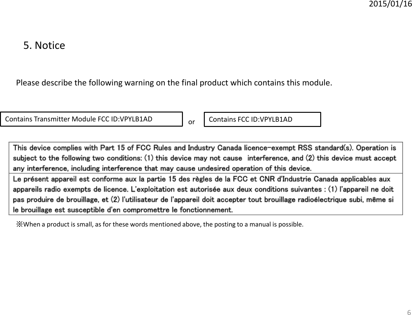 2015/01/16 5. Notice  Please describe the following warning on the final product which contains this module.  Contains Transmitter Module FCC ID:VPYLB1AD  Contains FCC ID:VPYLB1AD or  6 ※When a product is small, as for these words mentioned above, the posting to a manual is possible. 