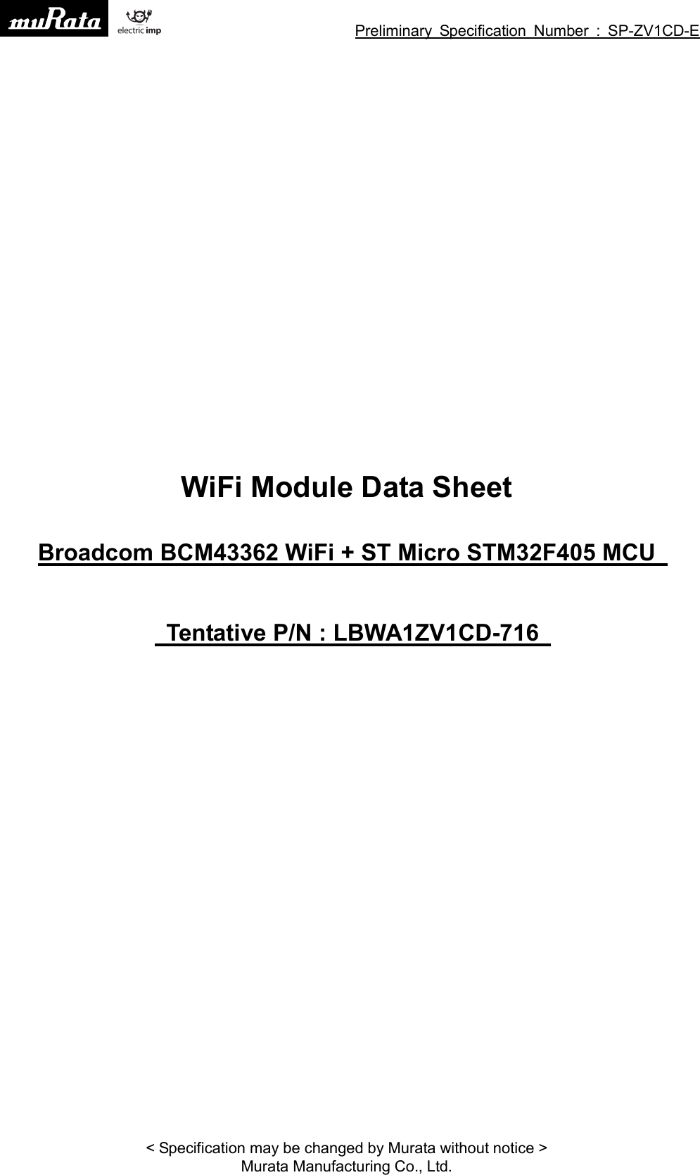 Preliminary Specification Number : SP-ZV1CD-E&lt; Specification may be changed by Murata without notice &gt;Murata Manufacturing Co., Ltd.WiFi Module Data SheetBroadcom BCM43362 WiFi + ST Micro STM32F405 MCUTentative P/N : LBWA1ZV1CD-716