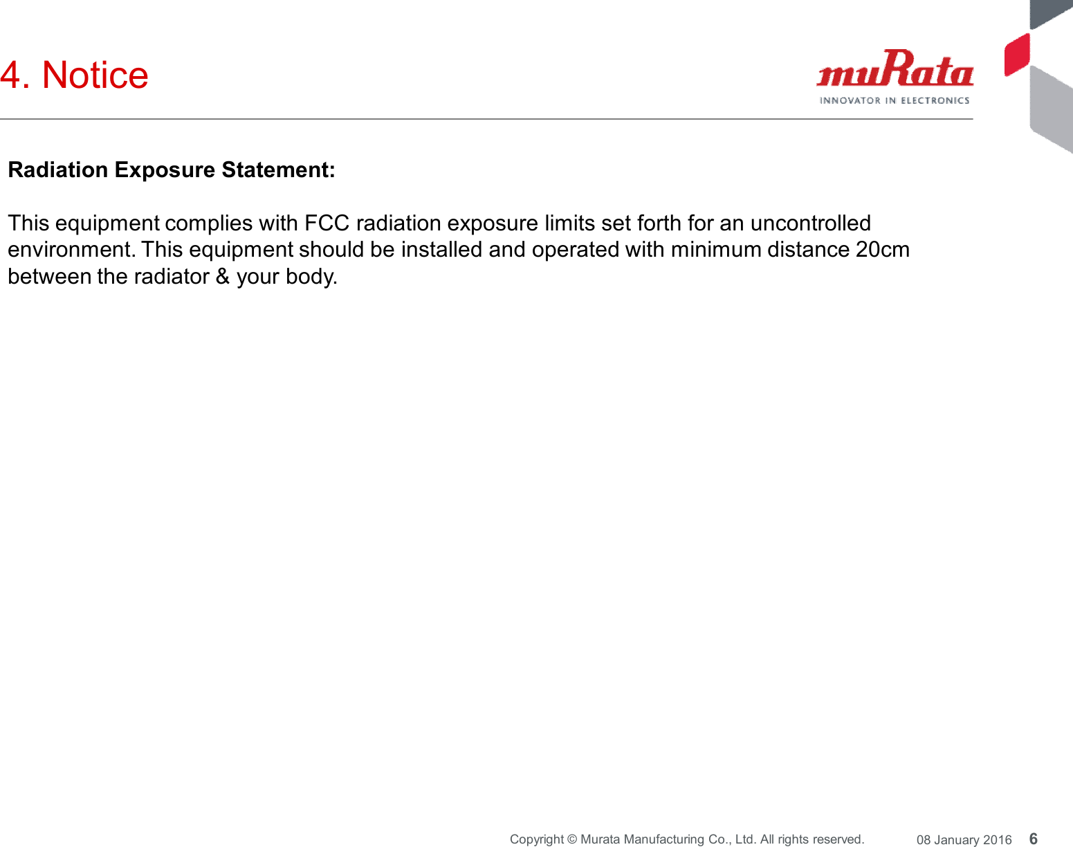 6Copyright © Murata Manufacturing Co., Ltd. All rights reserved. 08 January 20164. NoticeRadiation Exposure Statement:This equipment complies with FCC radiation exposure limits set forth for an uncontrolledenvironment. This equipment should be installed and operated with minimum distance 20cmbetween the radiator &amp; your body.