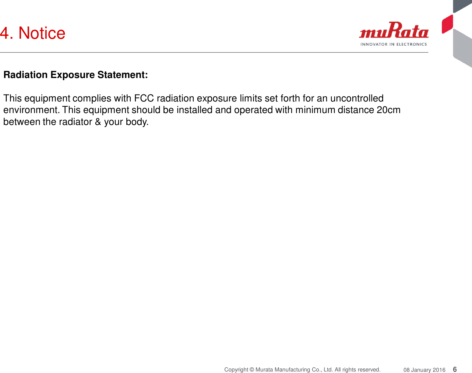 6Copyright © Murata Manufacturing Co., Ltd. All rights reserved. 08 January 20164. NoticeRadiation Exposure Statement:This equipment complies with FCC radiation exposure limits set forth for an uncontrolledenvironment. This equipment should be installed and operated with minimum distance 20cmbetween the radiator &amp; your body.