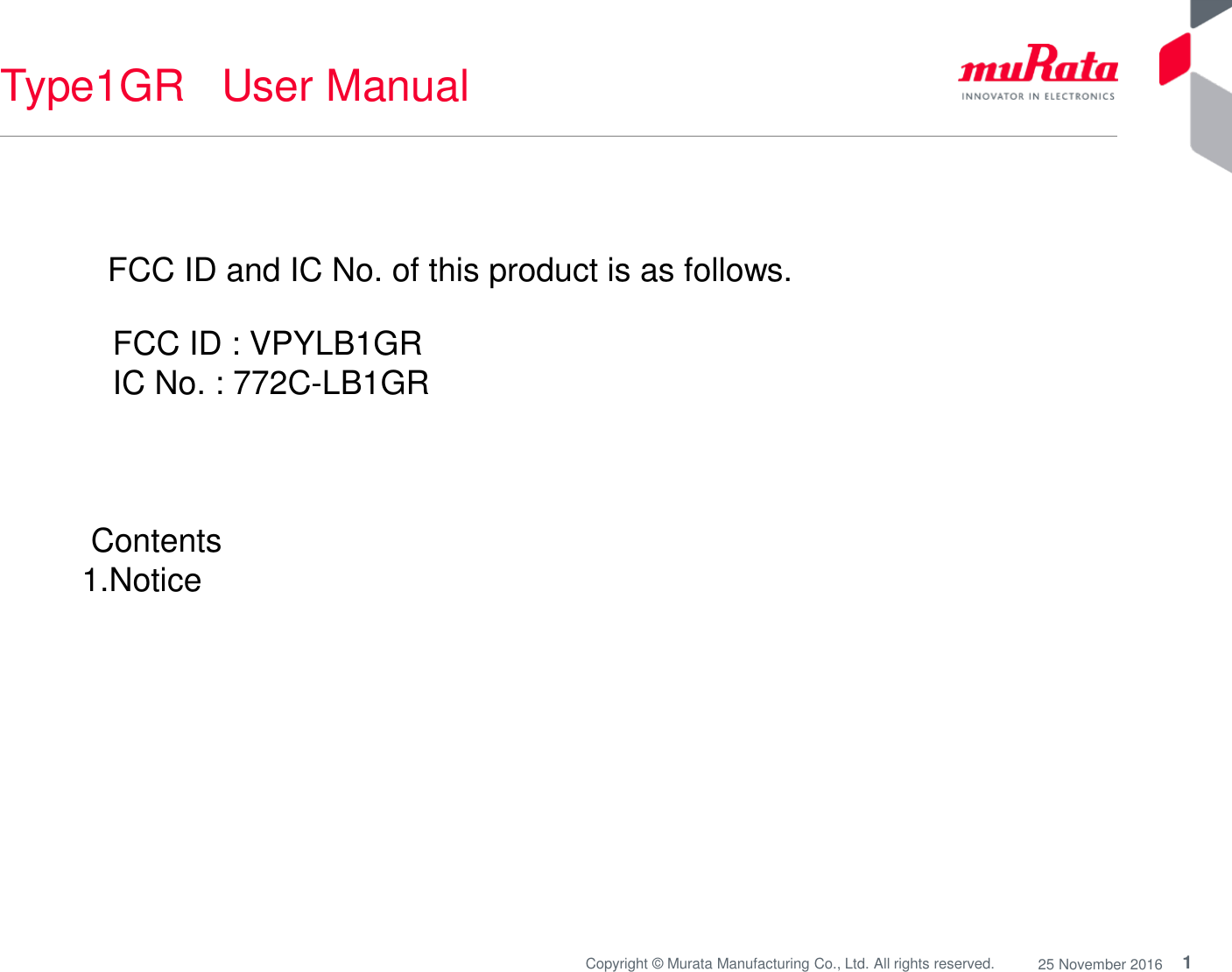 1Copyright © Murata Manufacturing Co., Ltd. All rights reserved. 25 November 2016Type1GR   User Manual FCC ID and IC No. of this product is as follows. FCC ID : VPYLB1GRIC No. : 772C-LB1GRContents 1.Notice