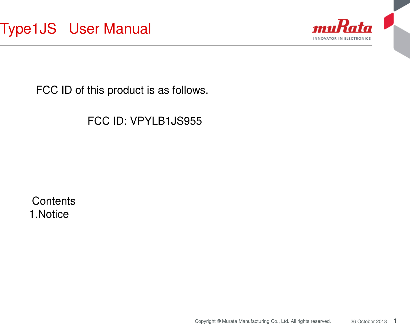 1Copyright © Murata Manufacturing Co., Ltd. All rights reserved. 26 October 2018Type1JS   User Manual FCC ID of this product is as follows. FCC ID: VPYLB1JS955 Contents 1.Notice 