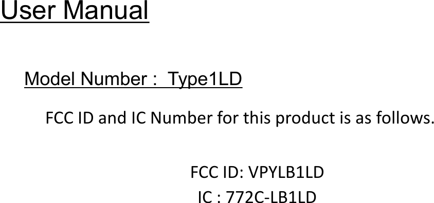 User ManualModel Number : Type1LDFCC ID and IC Number for this product is as follows.FCC ID: VPYLB1LDIC : 772C-LB1LD