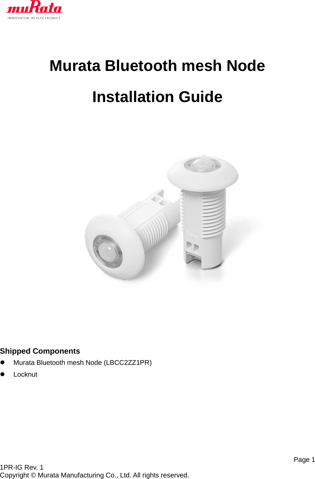   Page 1 1PR-IG Rev. 1 Copyright © Murata Manufacturing Co., Ltd. All rights reserved.  Murata Bluetooth mesh Node Installation Guide             Shipped Components  Murata Bluetooth mesh Node (LBCC2ZZ1PR)  Locknut    