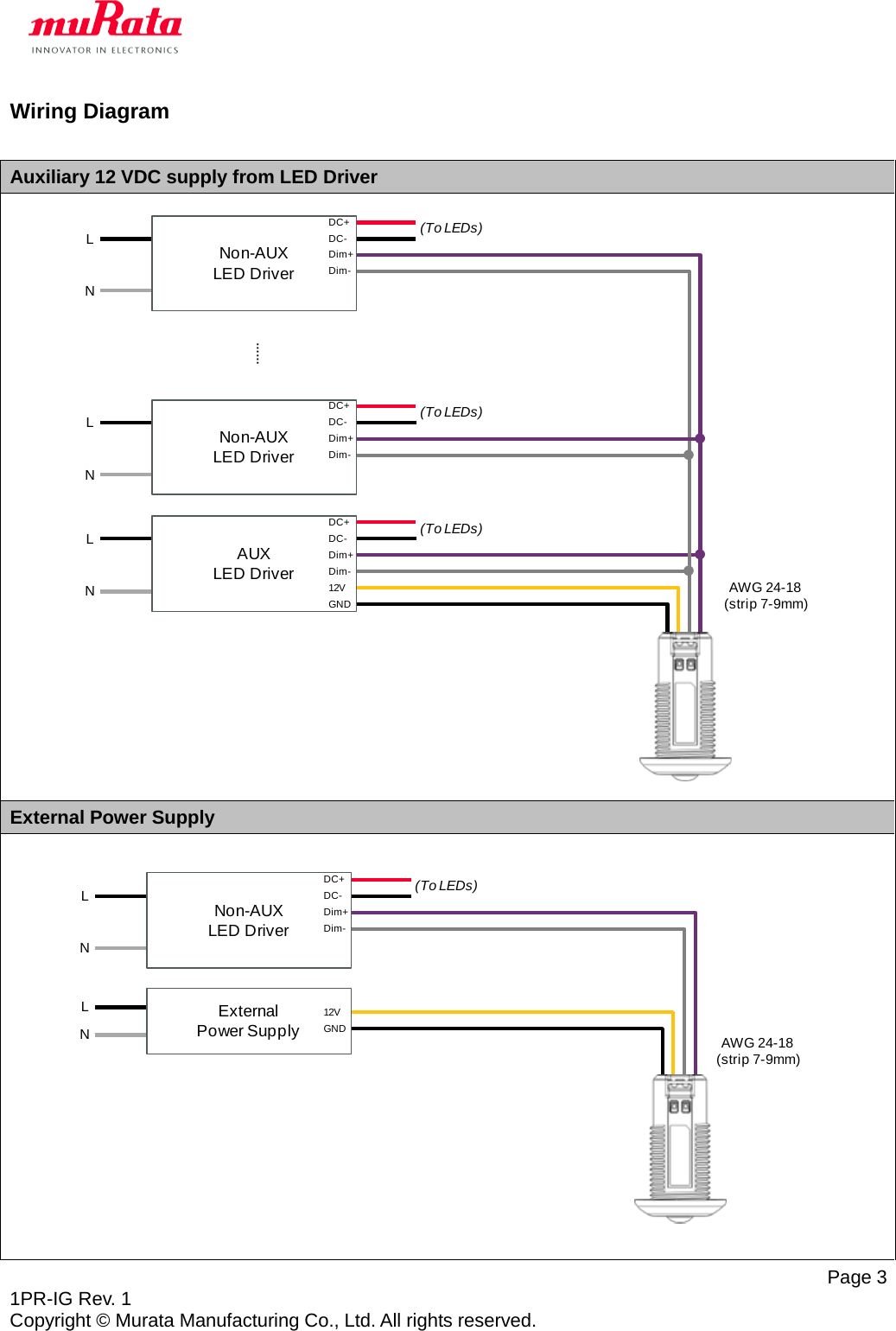   Page 3 1PR-IG Rev. 1 Copyright © Murata Manufacturing Co., Ltd. All rights reserved. Wiring Diagram  Auxiliary 12 VDC supply from LED Driver  External Power Supply  LNAUXLED Driver AWG 24-18(strip 7-9mm)12VGNDDC+DC-Dim-Dim+……(To LEDs)LNNon-AUXLED DriverDC+DC-Dim-Dim+(To LEDs)LNNon-AUXLED DriverDC+DC-Dim-Dim+(To LEDs)LNExternalPower Supply AWG 24-18(strip 7-9mm)12VGNDLNNon-AUXLED DriverDC+DC-Dim-Dim+(To LEDs)