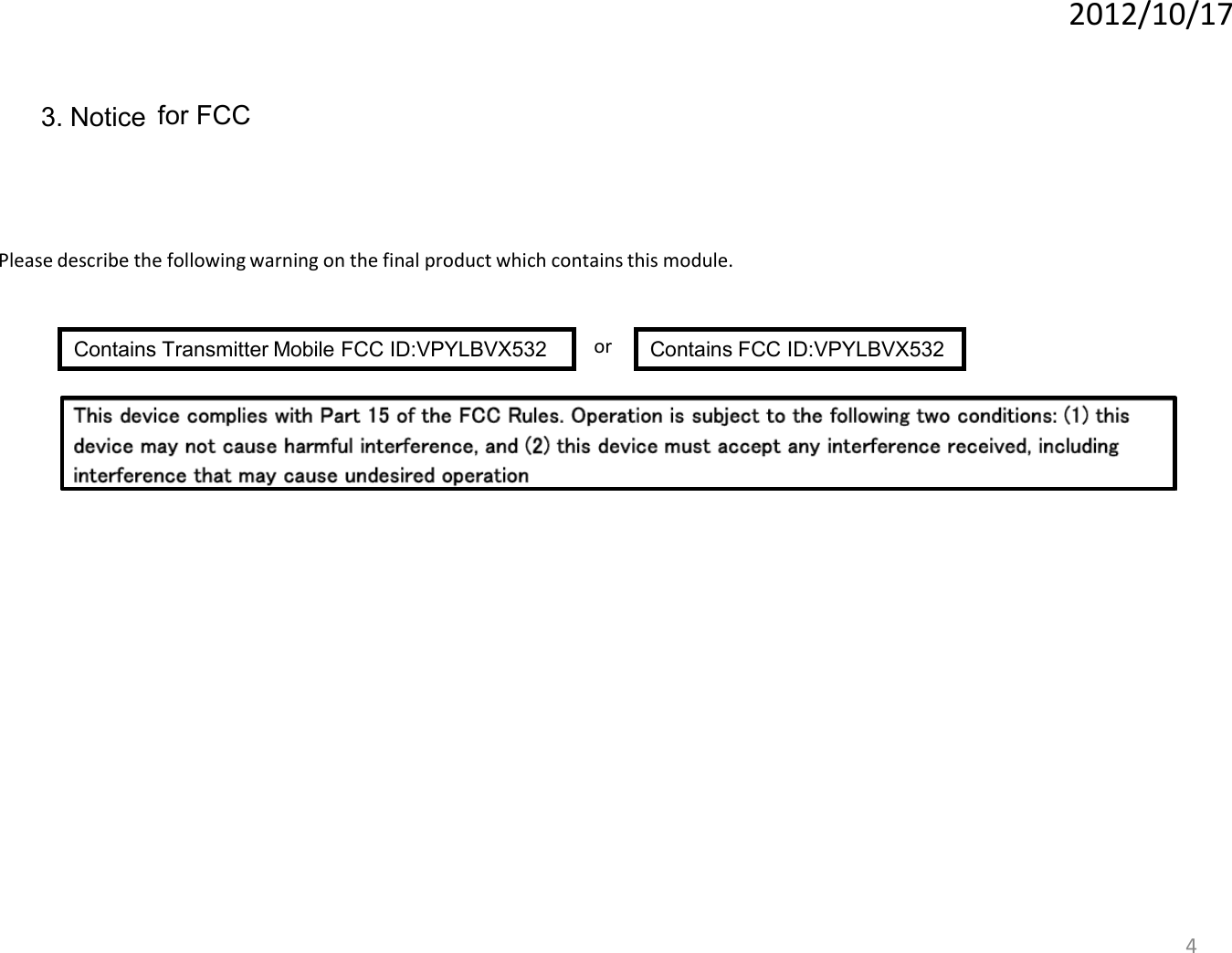 4 3. Notice Please describe the following warning on the final product which contains this module. Contains Transmitter Mobile FCC ID:VPYLBVX532   Contains FCC ID:VPYLBVX532 or 2012/10/17 for FCC