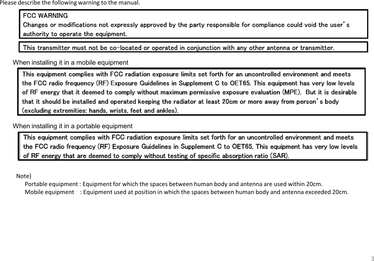 3 When installing it in a portable equipment When installing it in a mobile equipment Please describe the following warning to the manual. Note)   Portable equipment : Equipment for which the spaces between human body and antenna are used within 20cm.   Mobile equipment    : Equipment used at position in which the spaces between human body and antenna exceeded 20cm.   