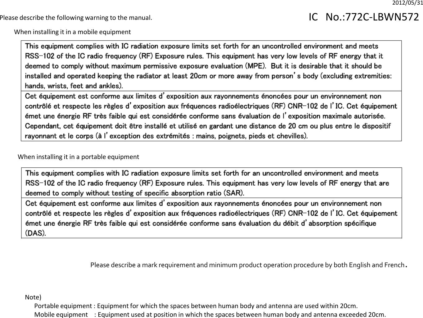 Please describe the following warning to the manual.Note)Portable equipment : Equipment for which the spaces between human body and antenna are used within 20cm.Mobile equipment    : Equipment used at position in which the spaces between human body and antenna exceeded 20cm.  Please describe a mark requirement and minimum product operation procedure by both English and French.When installing it in a mobile equipmentWhen installing it in a portable equipmentIC No.:772C-LBWN5722012/05/31