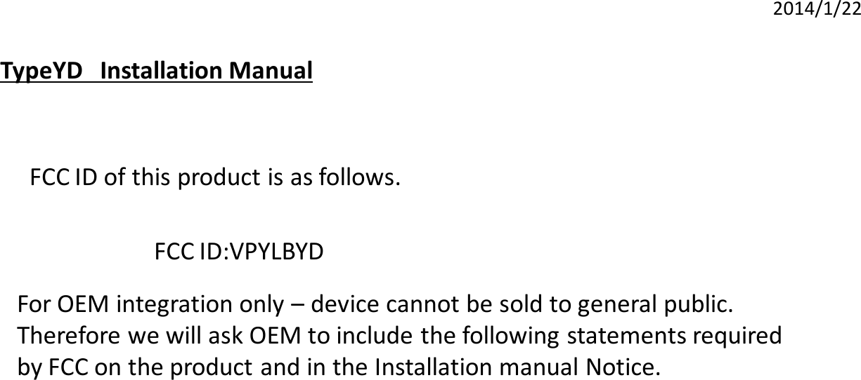 2014/1/22 TypeYD   Installation Manual  FCC ID of this product is as follows.  FCC ID:VPYLBYD  For OEM integration only – device cannot be sold to general public.  Therefore we will ask OEM to include the following statements required  by FCC on the product and in the Installation manual Notice.   