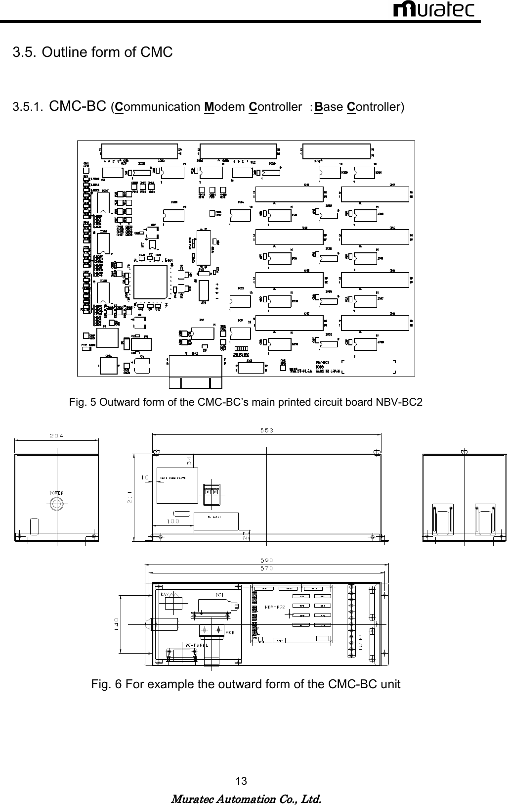   Muratec Automation Co., Ltd.Muratec Automation Co., Ltd.Muratec Automation Co., Ltd.Muratec Automation Co., Ltd.    13  3.5. Outline form of CMC  3.5.1. CMC-BC (Communication Modem Controller  ：Base Controller)   Fig. 5 Outward form of the CMC-BC&rsquo;s main printed circuit board NBV-BC2   Fig. 6 For example the outward form of the CMC-BC unit 