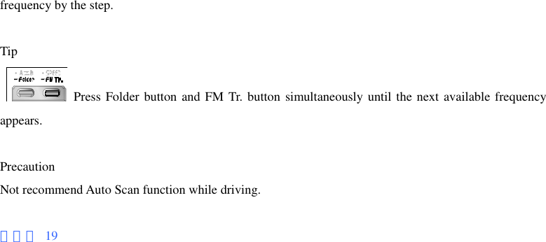 frequency by the step.  Tip   Press Folder button and FM Tr. button simultaneously until the next available frequency appears.  Precaution Not recommend Auto Scan function while driving.  페이지 19 