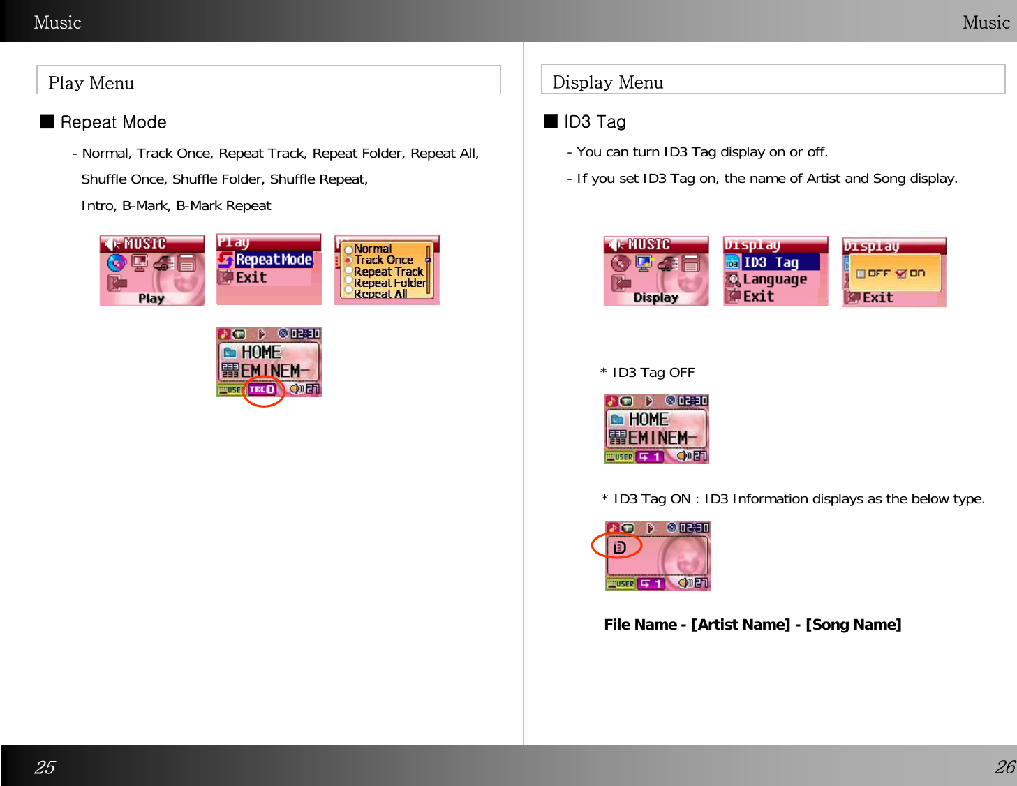 Music  Music■ Repeat Mode ■ID3 TagDisplay MenuPlay Menu- Normal, Track Once, Repeat Track, Repeat Folder, Repeat All, Shuffle Once, Shuffle Folder, Shuffle Repeat, Intro, B-Mark, B-Mark Repeat   - You can turn ID3 Tag display on or off.  - If you set ID3 Tag on, the name of Artist and Song display.25 26* ID3 Tag OFF* ID3 Tag ON : ID3 Information displays as the below type. File Name - [Artist Name] - [Song Name]