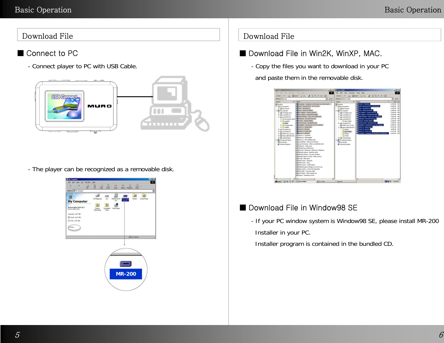 Basic Operation Basic OperationDownload File  Download File■Connect to PC ■ Download File in Win2K, WinXP, MAC.65- Connect player to PC with USB Cable. - The player can be recognized as a removable disk.  - Copy the files you want to download in your PCand paste them in the removable disk.  - If your PC window system is Window98 SE, please install MR-200 Installer in your PC.   Installer program is contained in the bundled CD.■ Download File in Window98 SEMR-200