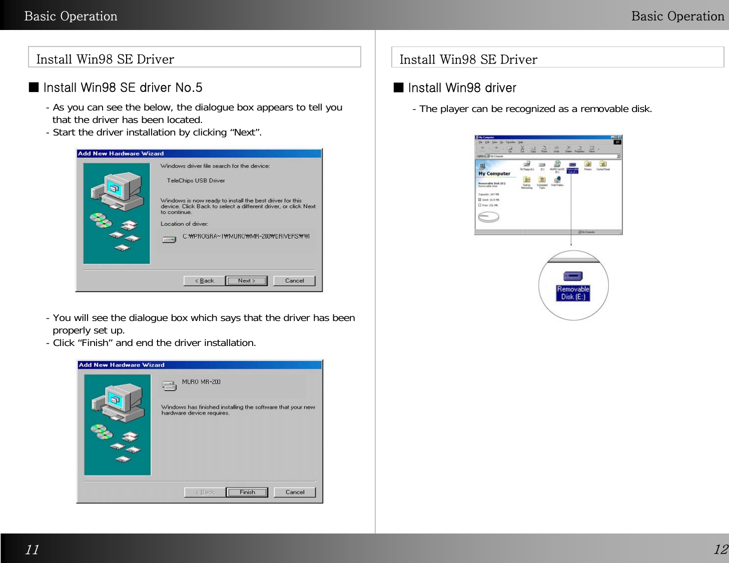 Basic Operation Basic OperationInstall Win98 SE Driver Install Win98 SE Driver■ Install Win98 driver1211- As you can see the below, the dialogue box appears to tell you that the driver has been located. - Start the driver installation by clicking “Next”. - You will see the dialogue box which says that the driver has been properly set up. - Click “Finish” and end the driver installation. ■ Install Win98 SE driver No.5- The player can be recognized as a removable disk.  
