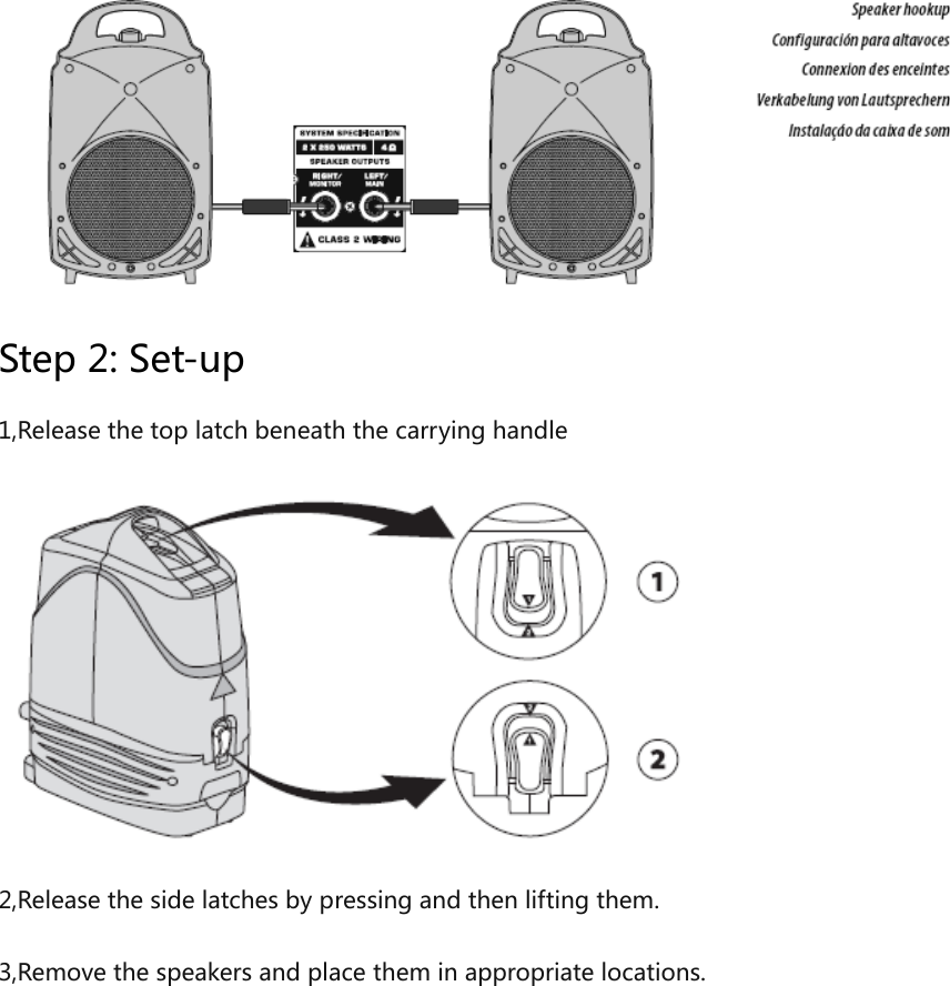  Step 2: Set-up 1,Release the top latch beneath the carrying handle  2,Release the side latches by pressing and then lifting them. 3,Remove the speakers and place them in appropriate locations. 