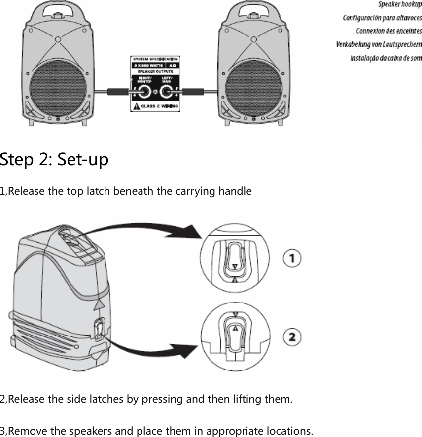 Step 2: Set-up1,Release the top latch beneath the carrying handle2,Release the side latches by pressing and then lifting them. 3,Remove the speakers and place them in appropriate locations.