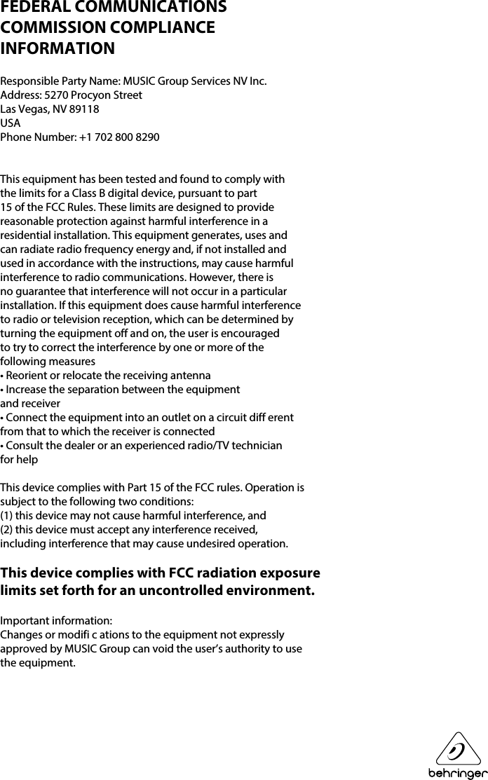 FEDERAL COMMUNICATIONSCOMMISSION COMPLIANCEINFORMATIONResponsible Party Name: MUSIC Group Services NV Inc.Address: 5270 Procyon StreetLas Vegas, NV 89118USAPhone Number: +1 702 800 8290This equipment has been tested and found to comply withthe limits for a Class B digital device, pursuant to part15 of the FCC Rules. These limits are designed to providereasonable protection against harmful interference in aresidential installation. This equipment generates, uses andcan radiate radio frequency energy and, if not installed andused in accordance with the instructions, may cause harmfulinterference to radio communications. However, there isno guarantee that interference will not occur in a particularinstallation. If this equipment does cause harmful interferenceto radio or television reception, which can be determined byturning the equipment off and on, the user is encouragedto try to correct the interference by one or more of thefollowing measures• Reorient or relocate the receiving antenna• Increase the separation between the equipmentand receiver• Connect the equipment into an outlet on a circuit diff erentfrom that to which the receiver is connected• Consult the dealer or an experienced radio/TV technicianfor helpThis device complies with Part 15 of the FCC rules. Operation issubject to the following two conditions:(1) this device may not cause harmful interference, and(2) this device must accept any interference received,including interference that may cause undesired operation.This device complies with FCC radiation exposurelimits set forth for an uncontrolled environment.Important information:Changes or modifi c ations to the equipment not expresslyapproved by MUSIC Group can void the user’s authority to usethe equipment.