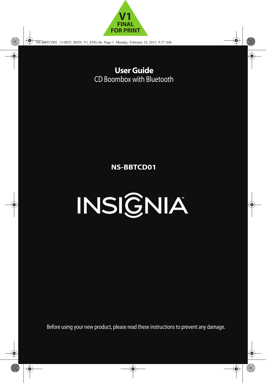 User GuideCD Boombox with BluetoothNS-BBTCD01Before using your new product, please read these instructions to prevent any damage.NS-BBTCD01_13-0025_MAN_V1_ENG.fm  Page 1  Monday, February 18, 2013  9:37 AMV1FINALFOR PRINT