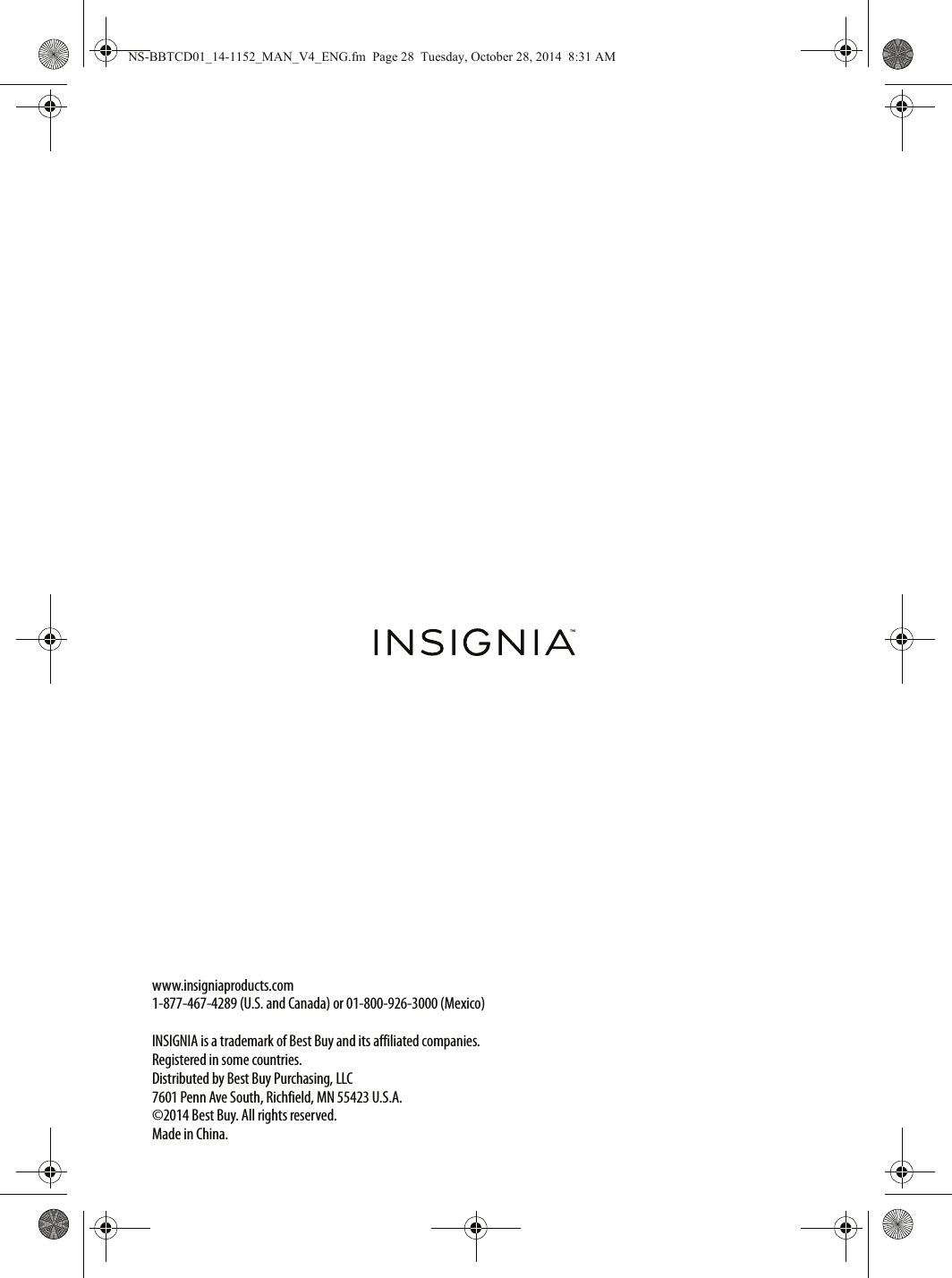 www.insigniaproducts.com1-877-467-4289 (U.S. and Canada) or 01-800-926-3000 (Mexico)INSIGNIA is a trademark of Best Buy and its affiliated companies.Registered in some countries.Distributed by Best Buy Purchasing, LLC7601 Penn Ave South, Richfield, MN 55423 U.S.A.©2014 Best Buy. All rights reserved.Made in China.NS-BBTCD01_14-1152_MAN_V4_ENG.fm  Page 28  Tuesday, October 28, 2014  8:31 AM