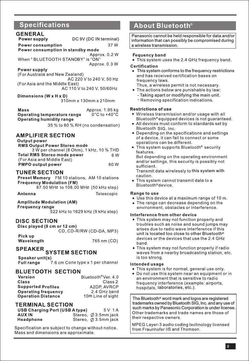 Power supply                     DC 9V (DC IN terminal)zzmThe Bluetooth   word mark and logos are registeredtrademarks owned by Bluetooth SIG, Inc. and any use ofsuch marks by Panasonic Corporation is under license.Panasonic cannot be held responsible for data and/orinformation that can possibly be compromised during a wireless transmission.FThis system conforms to the frequency restrictions:- Taking apart or modifying the main unit.-unit is located too close to other Bluetoothlaboratories, etc.).this system withRestrictions of use