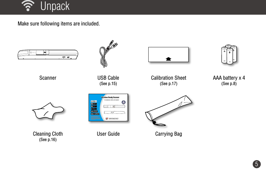 5 UnpackMake sure following items are included.  Scanner USB Cable (See p.15)Calibration Sheet (See p.17)AAA battery x 4(See p.8) Cleaning Cloth (See p.16)User Guide Carrying Bag  